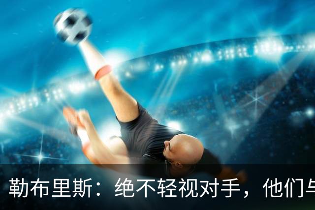 勒布里斯：绝不轻视对手，他们与波尔图的较量只输一球