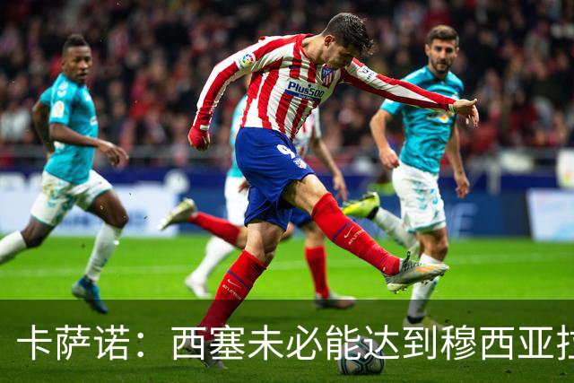 卡萨诺：西塞未必能达到穆西亚拉与亚马尔的高度