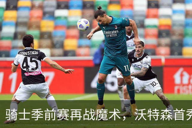 骑士季前赛再战魔术，沃特森首秀引发期待